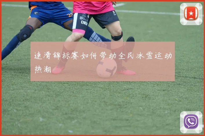 速滑锦标赛如何带动全民冰雪运动热潮