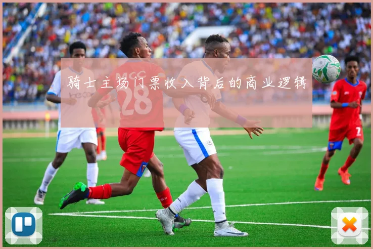 骑士主场门票收入背后的商业逻辑