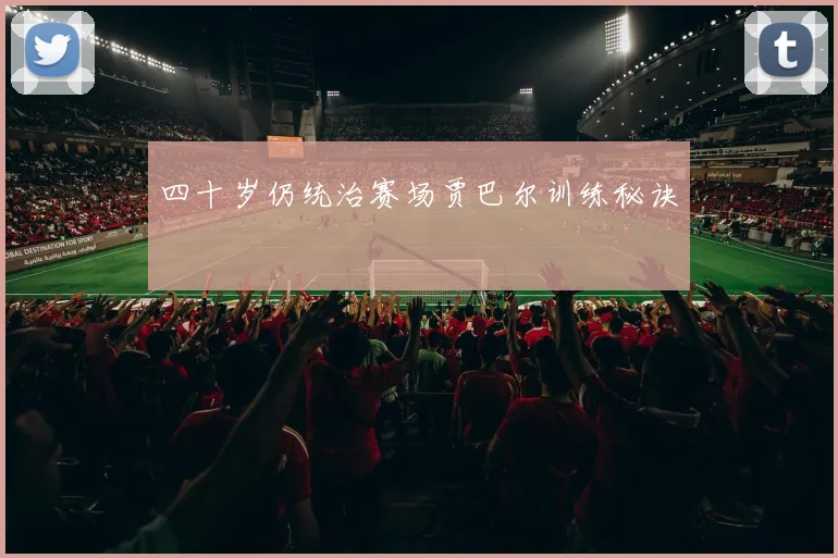 四十岁仍统治赛场贾巴尔训练秘诀