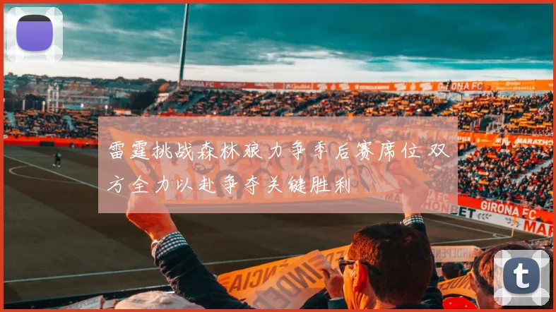 雷霆挑战森林狼力争季后赛席位 双方全力以赴争夺关键胜利