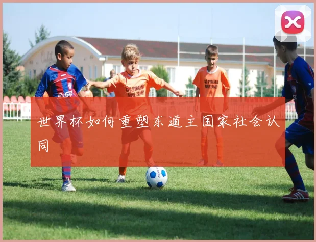 世界杯如何重塑东道主国家社会认同