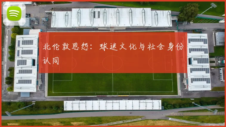 北伦敦恩怨：球迷文化与社会身份认同