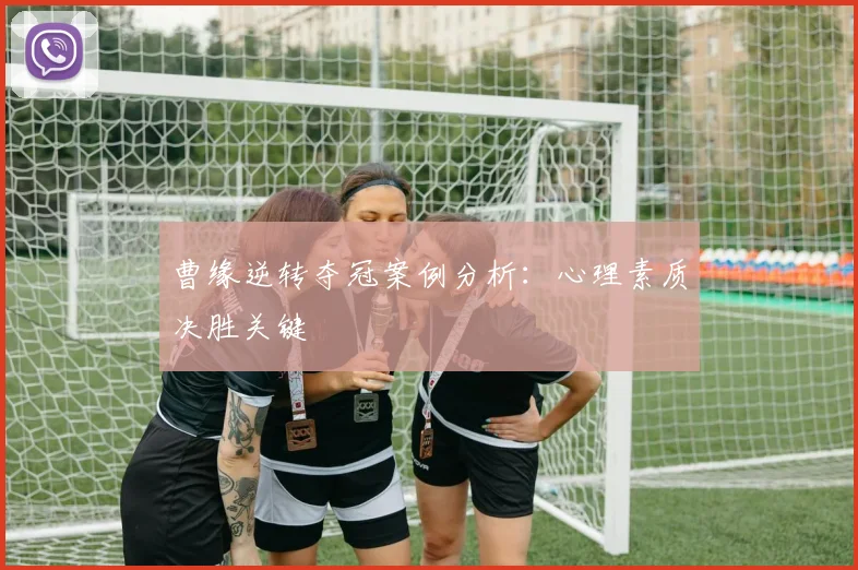 曹缘逆转夺冠案例分析：心理素质决胜关键