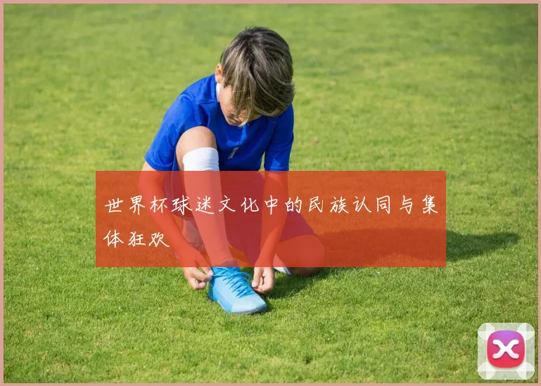 世界杯球迷文化中的民族认同与集体狂欢
