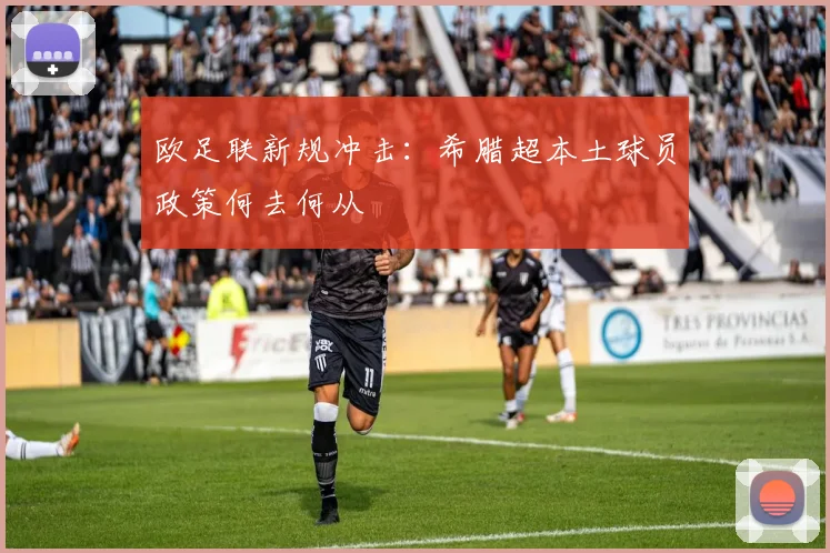 欧足联新规冲击：希腊超本土球员政策何去何从