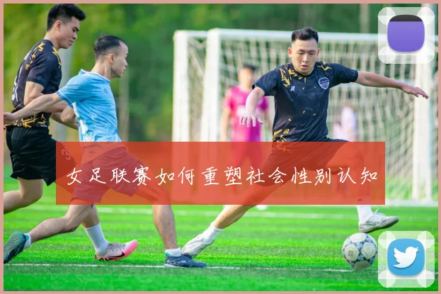 女足联赛如何重塑社会性别认知