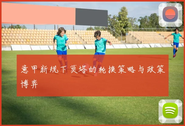 意甲新规下莫塔的轮换策略与政策博弈