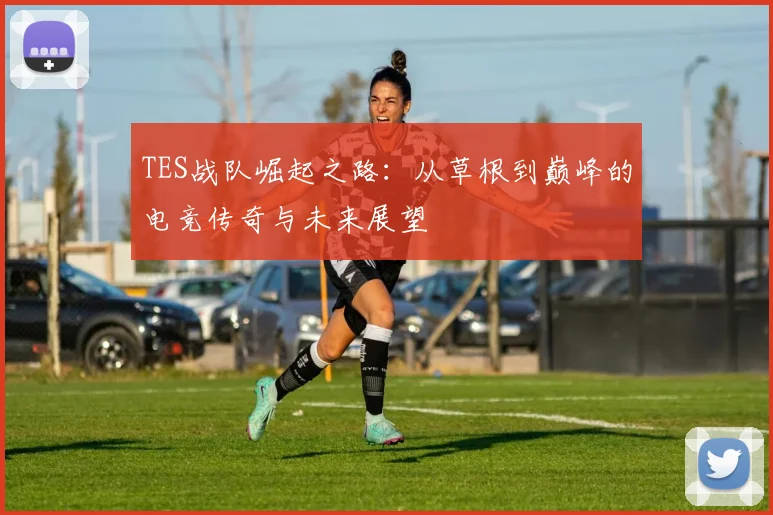 TES战队崛起之路：从草根到巅峰的电竞传奇与未来展望