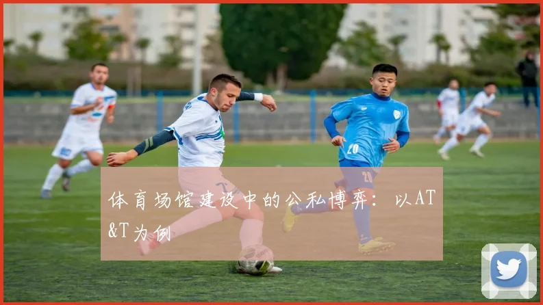 体育场馆建设中的公私博弈：以AT&T为例
