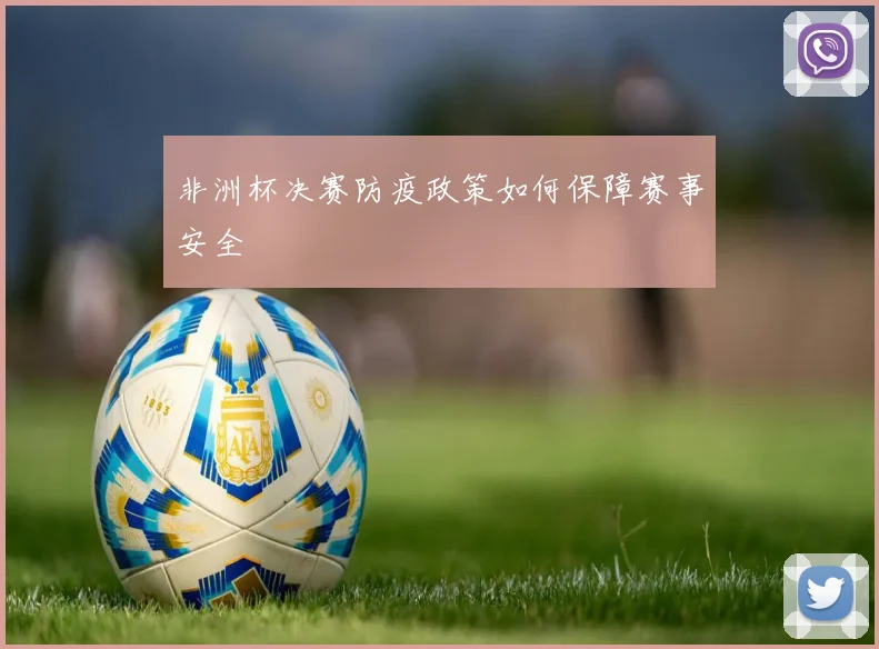 非洲杯决赛防疫政策如何保障赛事安全