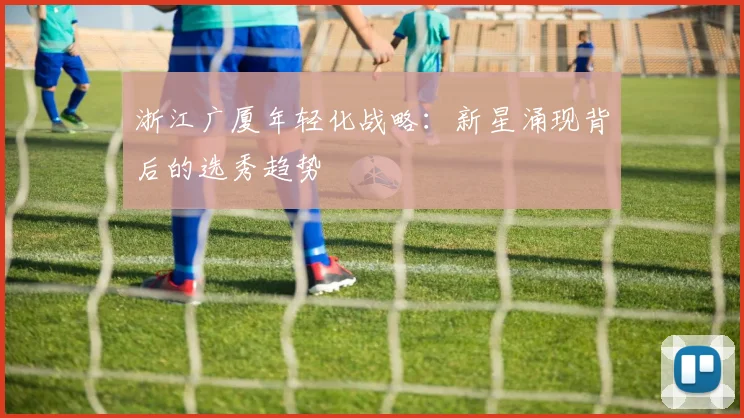 浙江广厦年轻化战略：新星涌现背后的选秀趋势