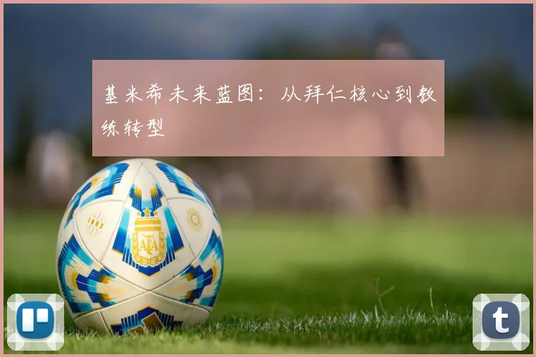 基米希未来蓝图：从拜仁核心到教练转型