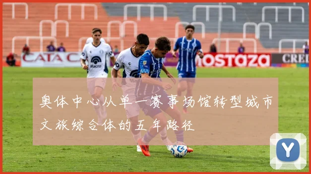 奥体中心从单一赛事场馆转型城市文旅综合体的五年路径